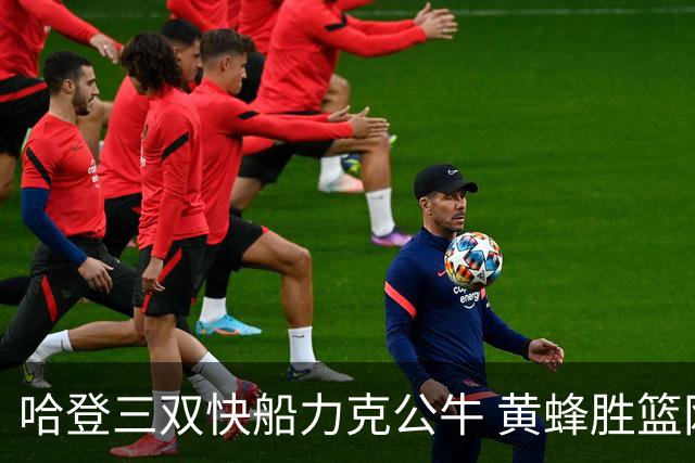 哈登三双快船力克公牛 黄蜂胜篮网终结6连败